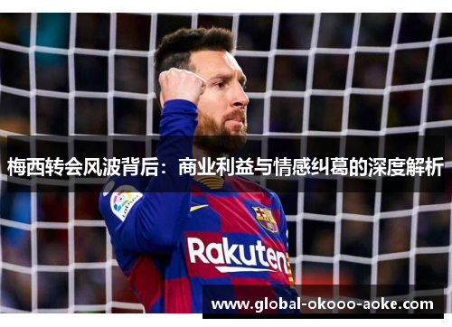 梅西转会风波背后:商业利益与情感纠葛的深度解析